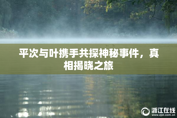 平次与叶携手共探神秘事件，真相揭晓之旅