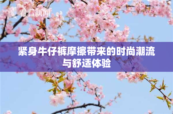 紧身牛仔裤摩擦带来的时尚潮流与舒适体验