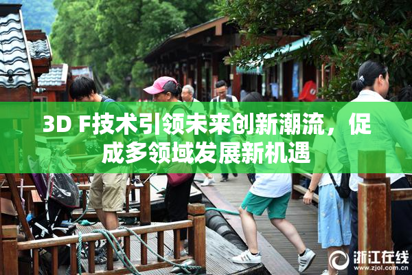 3D F技术引领未来创新潮流，促成多领域发展新机遇