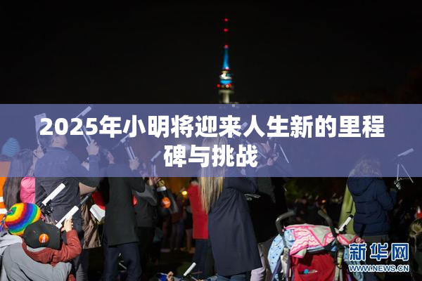 2025年小明将迎来人生新的里程碑与挑战
