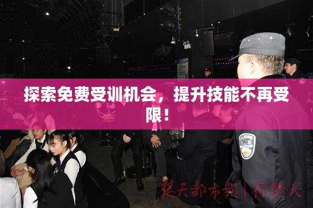 探索免费受训机会，提升技能不再受限！
