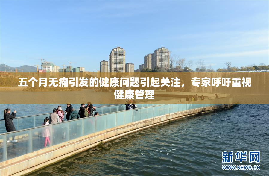 五个月无痛引发的健康问题引起关注，专家呼吁重视健康管理