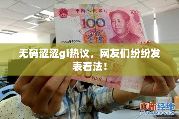 无码涩涩gi热议，网友们纷纷发表看法！