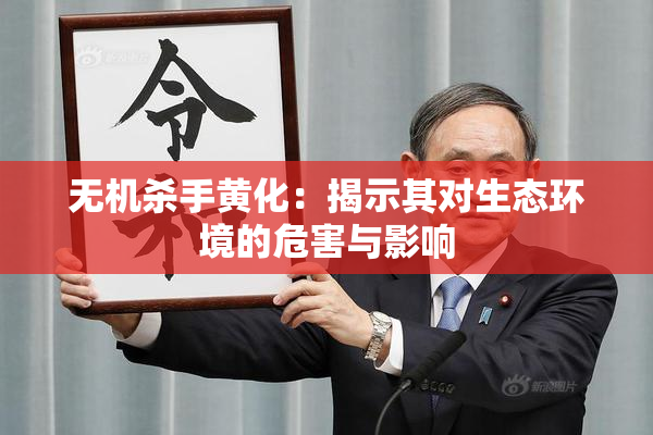 无机杀手黄化：揭示其对生态环境的危害与影响