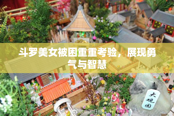 斗罗美女被困重重考验，展现勇气与智慧