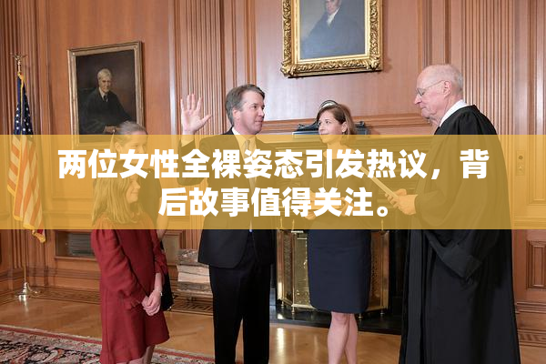 两位女性全裸姿态引发热议，背后故事值得关注。