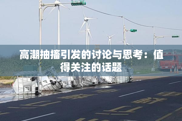 高潮抽搐引发的讨论与思考：值得关注的话题