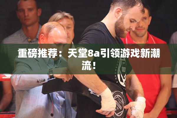 重磅推荐：天堂8a引领游戏新潮流！