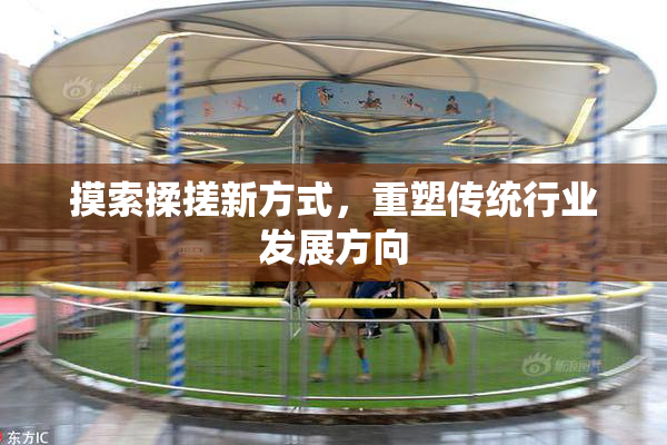 摸索揉搓新方式，重塑传统行业发展方向