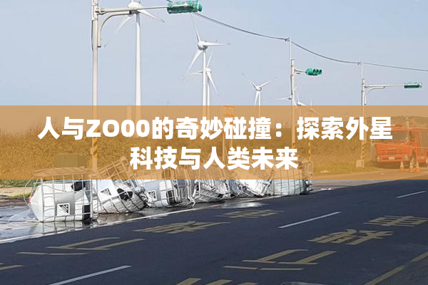 人与ZO00的奇妙碰撞：探索外星科技与人类未来