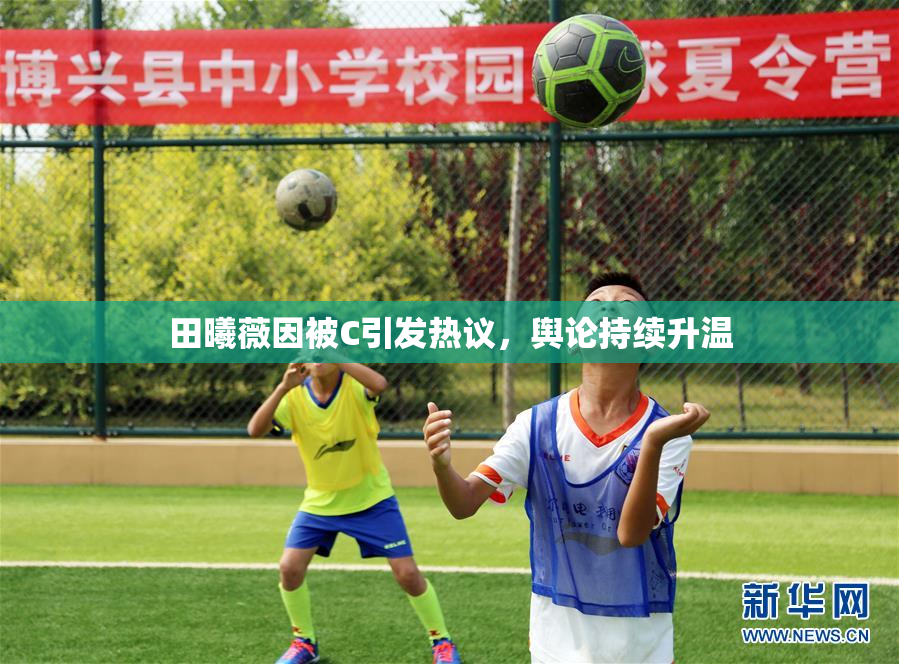 田曦薇因被C引发热议，舆论持续升温