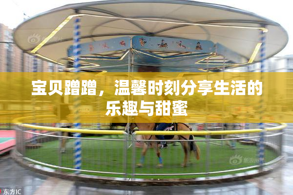 宝贝蹭蹭，温馨时刻分享生活的乐趣与甜蜜