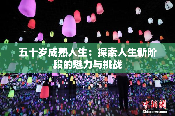 五十岁成熟人生：探索人生新阶段的魅力与挑战