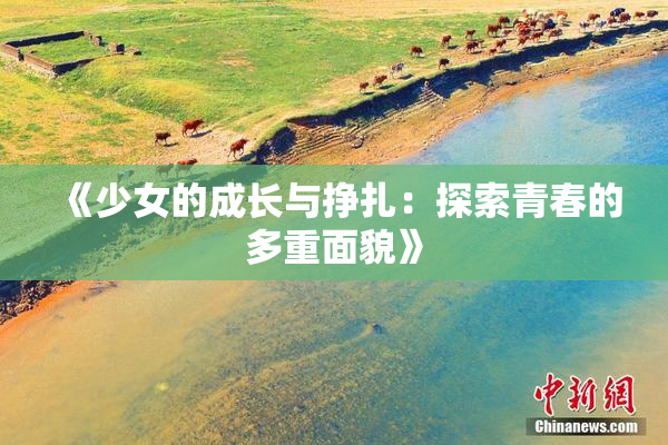 《少女的成长与挣扎：探索青春的多重面貌》