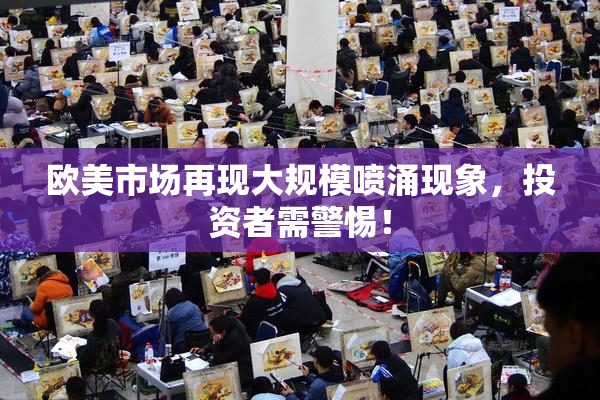 欧美市场再现大规模喷涌现象，投资者需警惕！
