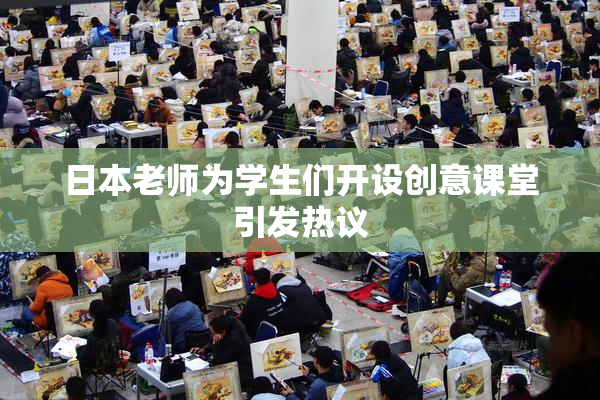 日本老师为学生们开设创意课堂引发热议