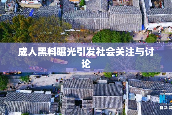 成人黑料曝光引发社会关注与讨论