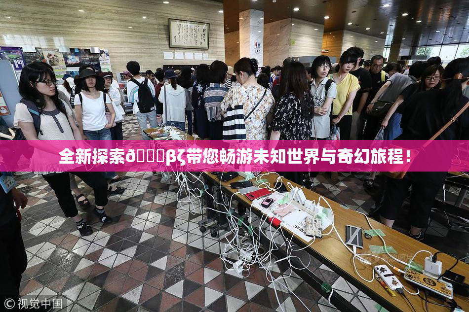 全新探索👙βζ带您畅游未知世界与奇幻旅程！
