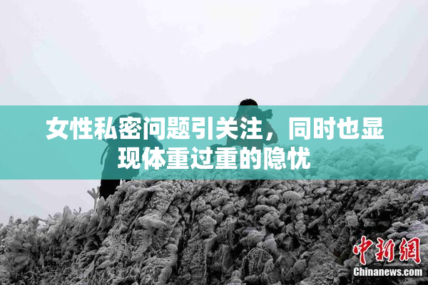女性私密问题引关注，同时也显现体重过重的隐忧