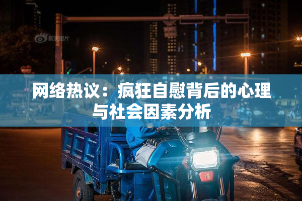 网络热议：疯狂自慰背后的心理与社会因素分析