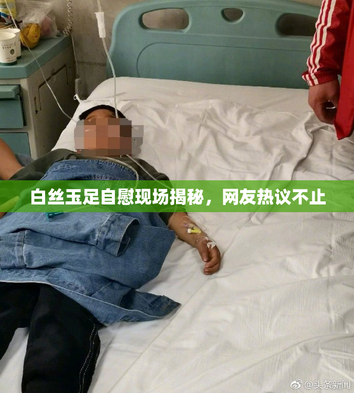 白丝玉足自慰现场揭秘，网友热议不止