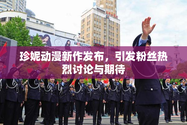 珍妮动漫新作发布，引发粉丝热烈讨论与期待