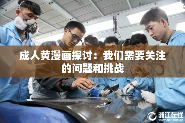 成人黄漫画探讨：我们需要关注的问题和挑战