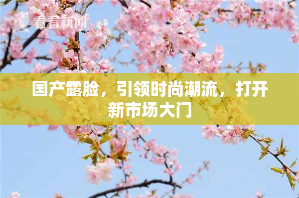国产露脸，引领时尚潮流，打开新市场大门