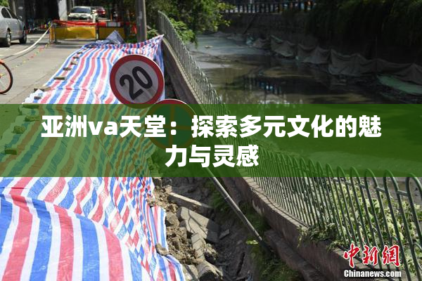 亚洲va天堂：探索多元文化的魅力与灵感
