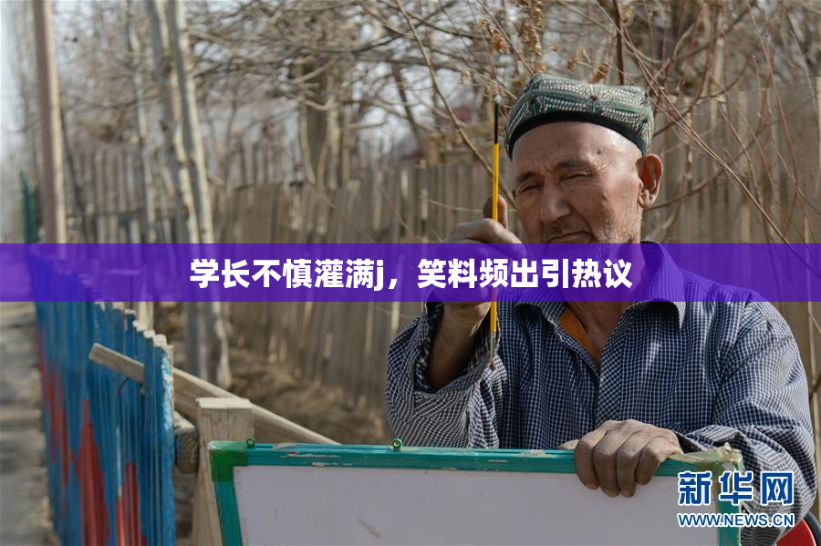 学长不慎灌满j，笑料频出引热议