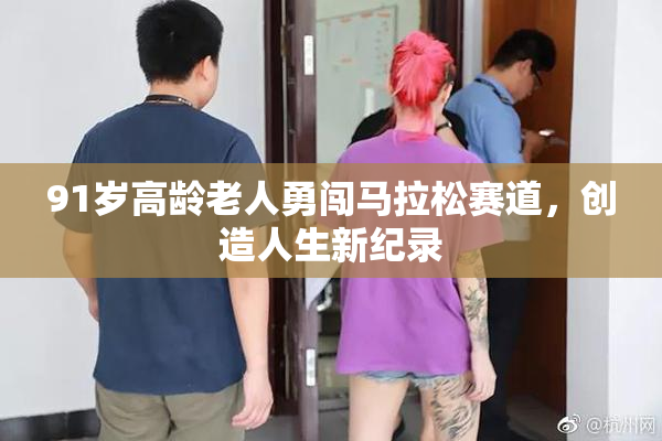 91岁高龄老人勇闯马拉松赛道，创造人生新纪录