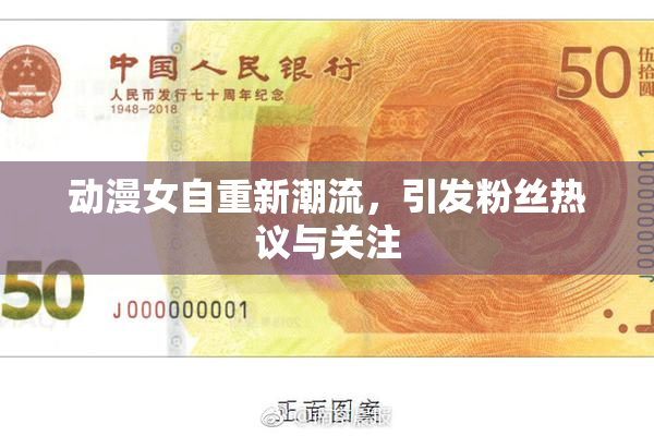 动漫女自重新潮流，引发粉丝热议与关注