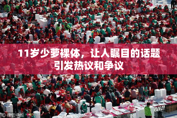 11岁少萝裸体，让人瞩目的话题引发热议和争议