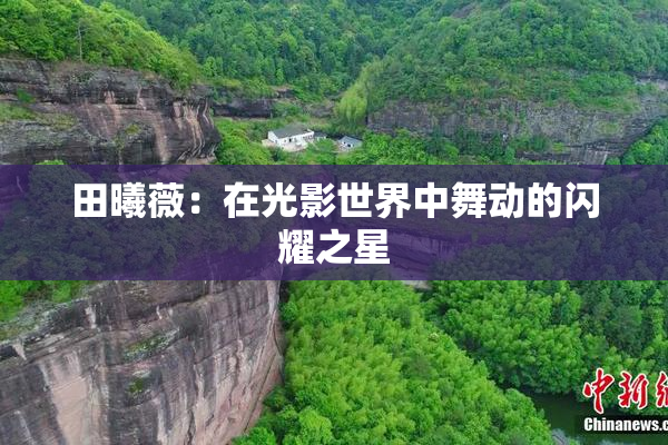 田曦薇：在光影世界中舞动的闪耀之星