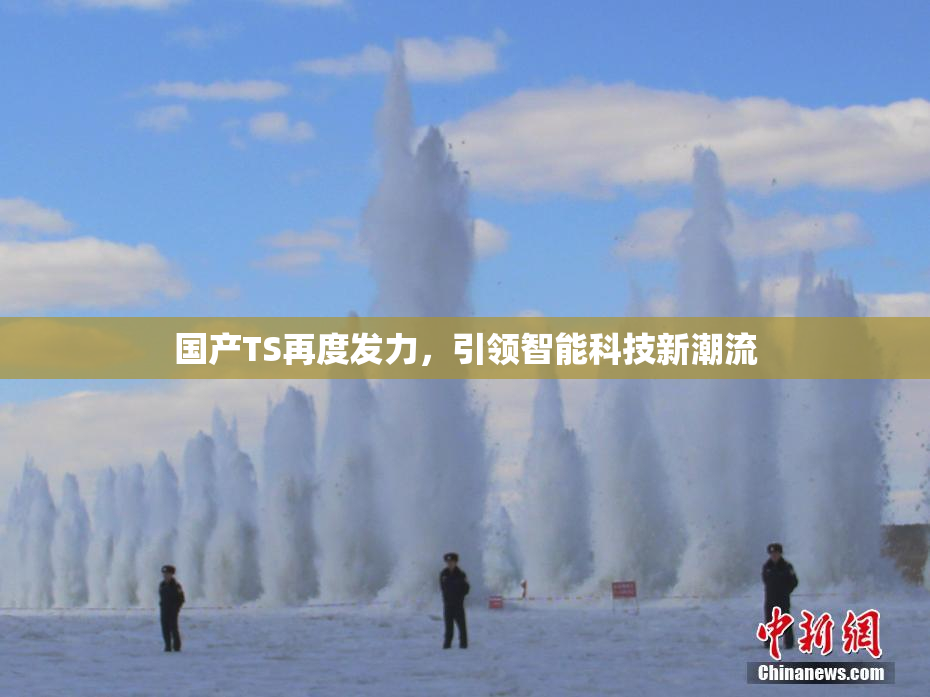 国产TS再度发力，引领智能科技新潮流