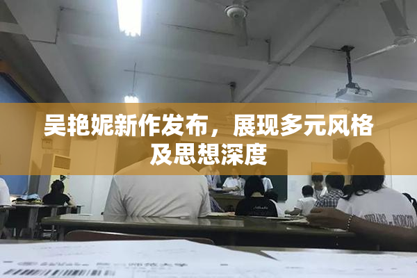 吴艳妮新作发布，展现多元风格及思想深度