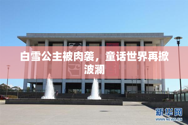 白雪公主被肉袭，童话世界再掀波澜