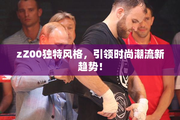 zZ00独特风格，引领时尚潮流新趋势！