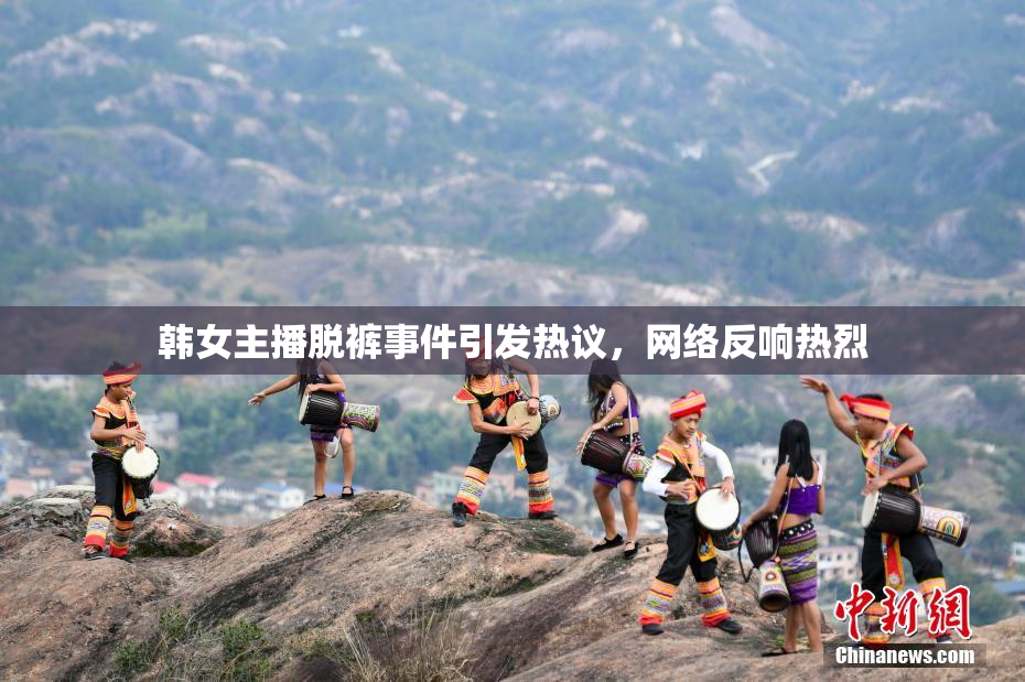 韩女主播脱裤事件引发热议，网络反响热烈