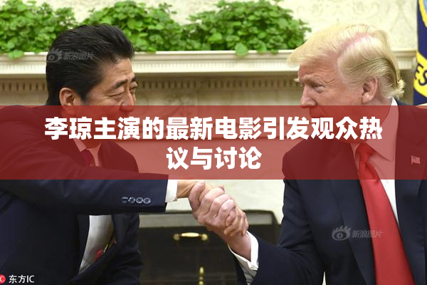 李琼主演的最新电影引发观众热议与讨论