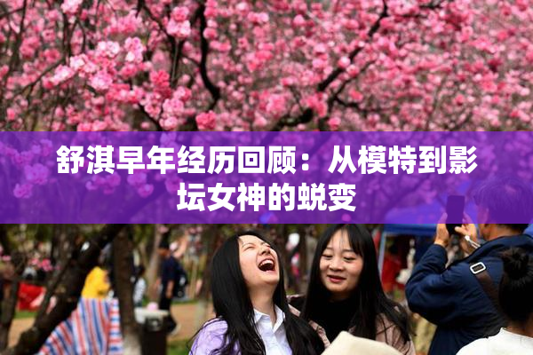 舒淇早年经历回顾：从模特到影坛女神的蜕变