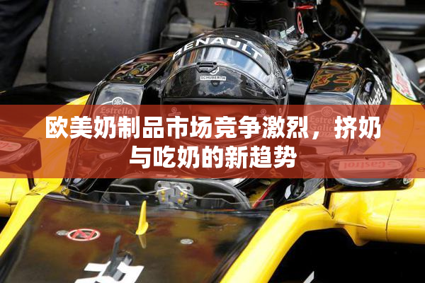 欧美奶制品市场竞争激烈，挤奶与吃奶的新趋势