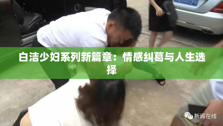 白洁少妇系列新篇章：情感纠葛与人生选择