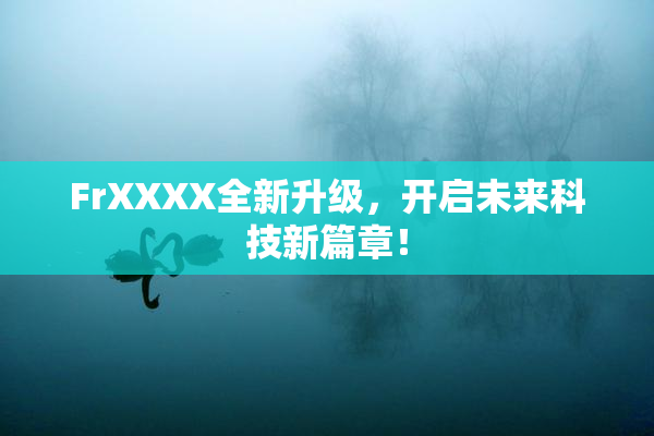 FrXXXX全新升级，开启未来科技新篇章！