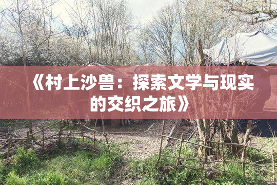 《村上沙兽：探索文学与现实的交织之旅》