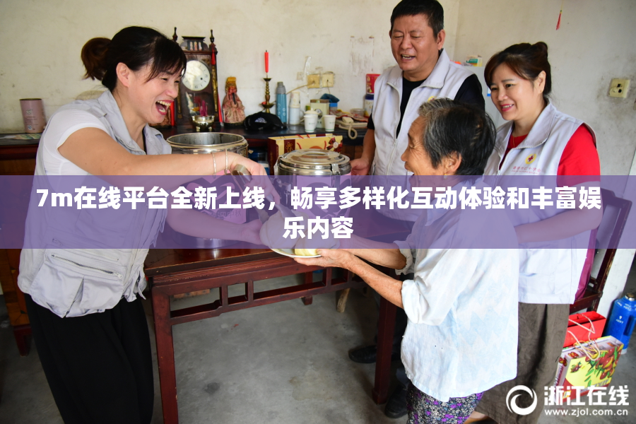 7m在线平台全新上线，畅享多样化互动体验和丰富娱乐内容