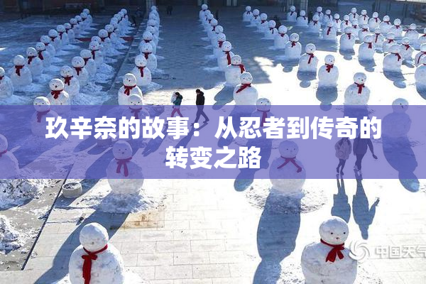 玖辛奈的故事：从忍者到传奇的转变之路
