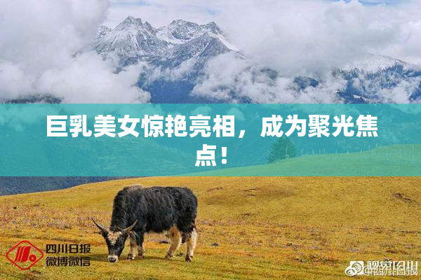 巨乳美女惊艳亮相，成为聚光焦点！