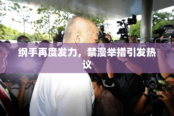 纲手再度发力，禁漫举措引发热议
