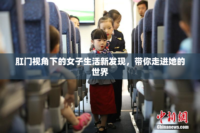 肛门视角下的女子生活新发现，带你走进她的世界